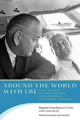 Around the World with LBJ: My Wild Ride as Air Force One Pilot, White House Aide, and Personal Confidant