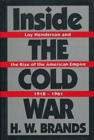 Inside The Cold War: Loy Henderson and the Rise of the American Empire 1918-1961