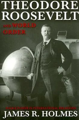 Theodore Roosevelt and World Order: Police Power in International Relations