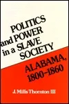 Politics And Power In A Slave Society: Alabama, 1800 1860