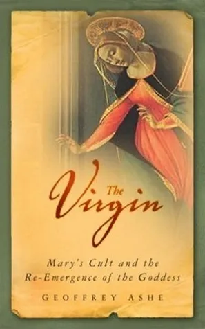 The Virgin: Mary's Cult and the Re-Emergence of the Goddess