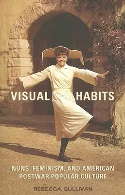 Visual Habits: Nuns, Feminism, and American Postwar Popular Culture