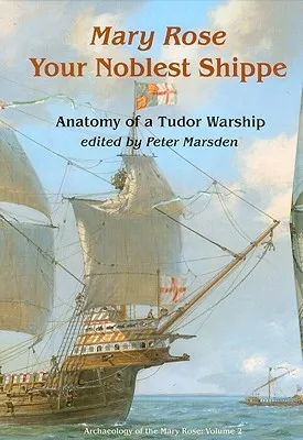 Your Noblest Shippe: Anatomy of a Tudor Warship (Archaeology of the Mary Rose)