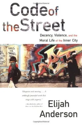 Code of the Street: Decency, Violence, and the Moral Life of the Inner City