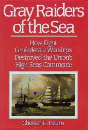 Gray Raiders Of The Sea: How Eight Confederate Warships Destroyed The Union's High Seas Commerce