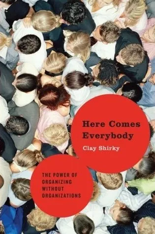 Here Comes Everybody: The Power of Organizing Without Organizations