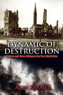 Dynamic of Destruction: Culture and Mass Killing in the First World War