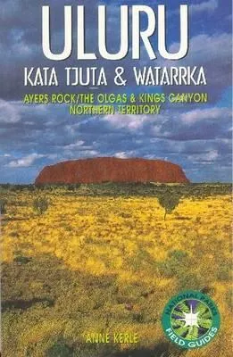 Uluru Kata Tjuta & Watarrka: Ayers Rock/the Olgas & Kings Canyon (National Parks Field Guides)