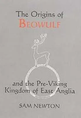 The Origins of Beowulf: And the Pre-Viking Kingdom of East Anglia