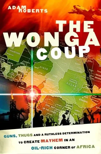 The Wonga Coup: Guns, Thugs and a Ruthless Determination to Create Mayhem in an Oil-Rich Corner of Africa