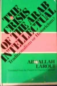 The Crisis of the Arab Intellectual: Traditionalism or Historicism?