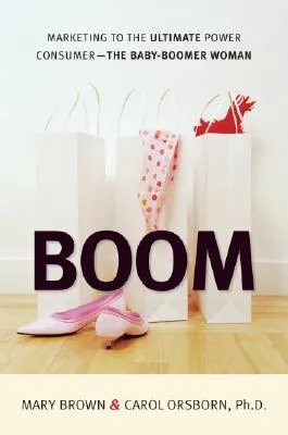 Boom: Marketing to the Ultimate Power Consumer: The Baby-Boomer Woman