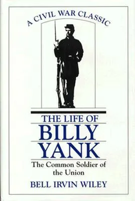 The Life of Billy Yank: The Common Soldier of the Union