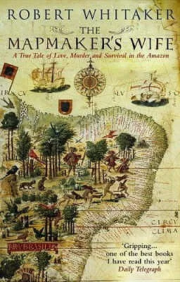 The Mapmaker's Wife: A True Tale of Love, Murder and Survival in the Amazon