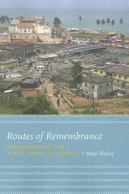 Routes of Remembrance: Refashioning the Slave Trade in Ghana