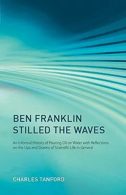 Ben Franklin Stilled the Waves: An Informal History of Pouring Oil on Water with Reflections on the Ups and Downs of Scientific Life in General