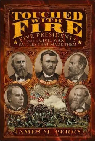 Touched With Fire: Five Presidents And The Civil War Battles That Made Them