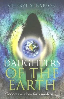 Daughters of the Earth: Goddess Wisdom for a Modern Age