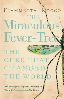 The Miraculous Fever-Tree: Malaria, Medicine and the Cure that Changed the World