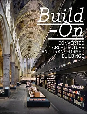 Build On: Converted Architecture And Transformed Buildings