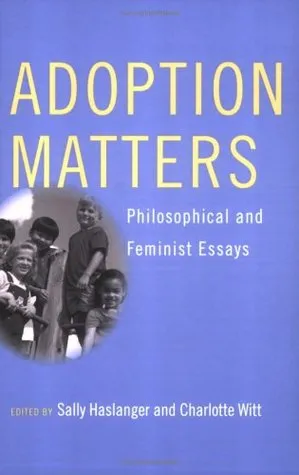 Adoption Matters: Philosophical and Feminist Essays