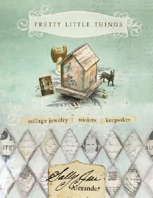 Pretty Little Things: Collage Jewelry, Trinkets and Keepsakes