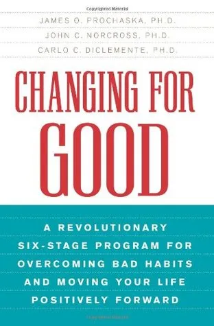 Changing for Good: A Revolutionary Six-Stage Program for Overcoming Bad Habits and Moving Your Life Positively Forward