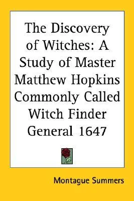 The Discovery of Witches: A Study of Master Matthew Hopkins Commonly Called Witch Finder General 1647