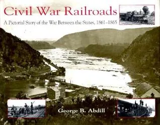 Civil War Railroads: A Pictorial Story of the War Between the States, 1861-1865