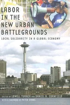 Labor in the New Urban Battlegrounds: Local Solidarity in a Global Economy