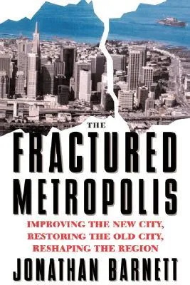 The Fractured Metropolis: Improving The New City, Restoring The Old City, Reshaping The Region