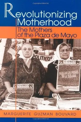 Revolutionizing Motherhood: The Mothers of the Plaza de Mayo