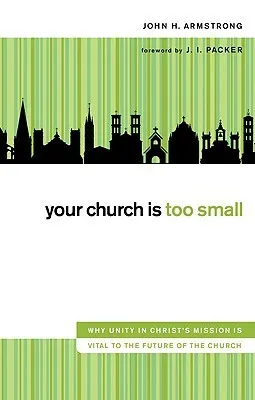 Your Church Is Too Small: Why Unity in Christ's Mission Is Vital to the Future of the Church