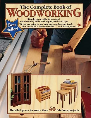 The Complete Book of Woodworking: Step-By-Step Guide to Essential Woodworking Skills, Techniques and Tips