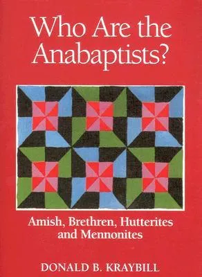 Who Are The Anabaptists?: Amish, Brethren, Hutterites, and Mennonites