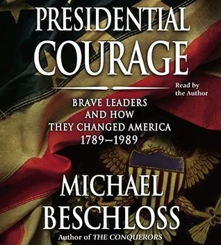 Presidential Courage: Brave Leaders & How They Changed America 1789-1989