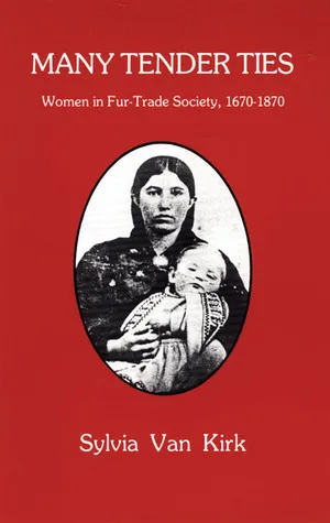 Many Tender Ties: Women in Fur-Trade Society, 1670–1870