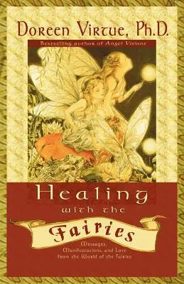 Healing With The Fairies: Messages, Manifestations and Love from the World of the Fairies: How Nature