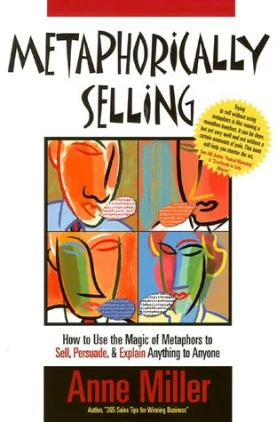 Metaphorically Selling: How to Use the Magic of Metaphors to Sell, Persuade, & Explain Anything to Anyone