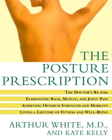 The Posture Prescription: The Doctor's Rx for: Eliminating Back, Muscle, and Joint Pain; Achieving Optimum Strength and Mobility; Living a Lifetime of