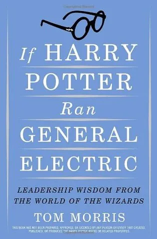 If Harry Potter Ran General Electric: Leadership Wisdom from the World of the Wizards