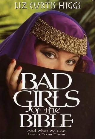 Bad Girls of the Bible: And What We Can Learn from Them