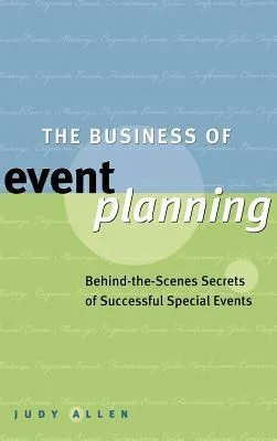 The Business of Event Planning: Behind the Scenes Secrets of Successful Special Events