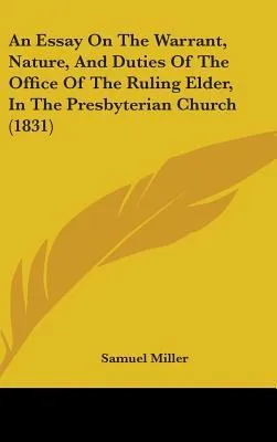 An Essay on the Warrant, Nature, and Duties of the Office of the Ruling Elder, in the Presbyterian Church (1831)