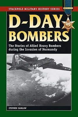 D-Day Bombers: The Stories of Allied Heavy Bombers During the Invasion of Normandy