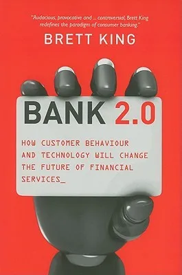 Bank 2.0: How Customer Behavior and Technology Will Change the Future of Financial Services