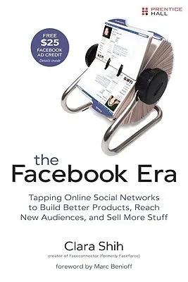 The Facebook Era: Tapping Online Social Networks to Build Better Products, Reach More People, and Sell More Stuff: Tap Online Social Networks to Build