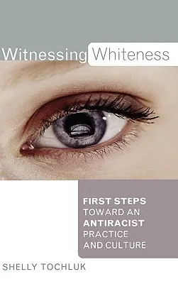 Witnessing Whiteness: First Steps Toward an Antiracist Practice and Culture