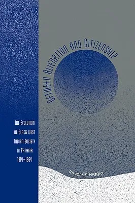 Between Alienation And Citizenship: The Evolution Of Black West Indian Society In Panama 1914 1964