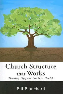 Church Structure That Works: Turning Dysfunction Into Health